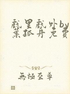 戏里戏外by一叶孤舟免费阅读