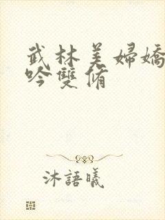 武林美妇娇呻浪吟双修