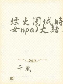 烟火围城时(父女npa)大结局