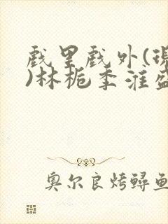 戏里戏外(现场)林栀季淮盛笔趣阁