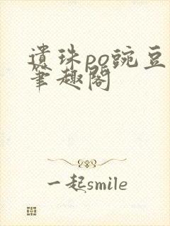 遗珠po豌豆荚笔趣阁