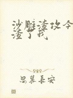 沙雕渣攻今天又渣了我