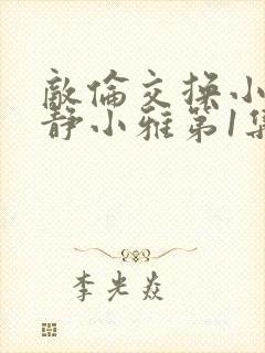 敌伦交换小敏小静小雅第1集