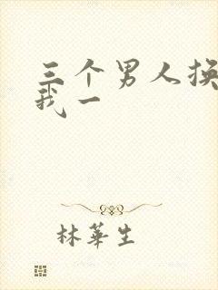 三个男人换着躁我一