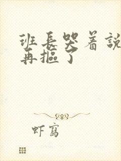 班长哭着说不能再抠了封面