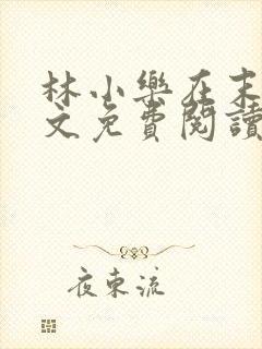 林小乐在末世全文免费阅读