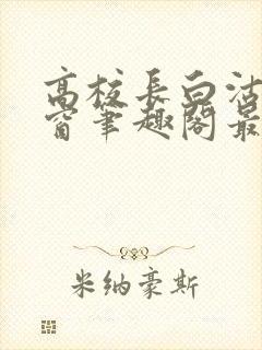 高校长白沽无弹窗笔趣阁最新章节封面