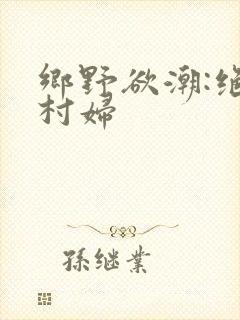 乡野欲潮:绝色村妇