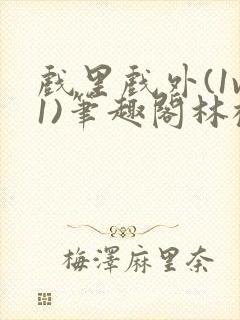 戏里戏外(1v1)笔趣阁林栀