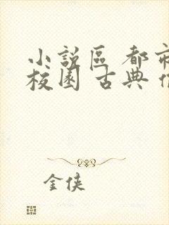 小说区 都市 校园 古典 偷拍