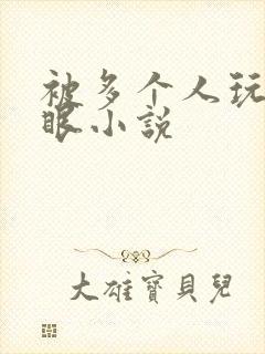 被多个人玩屁股眼小说