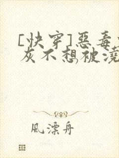 [快穿]恶毒炮灰不想被浇灌