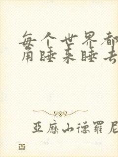 每个世界都被主角睡来睡去可乐饼