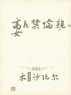 高h禁伦亲小幺女