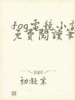fog电竞小说免费阅读笔趣阁未删减版