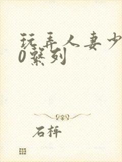 玩弄人妻少妇70系列