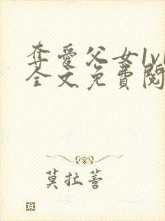 夺爱父女1v1全文免费阅读