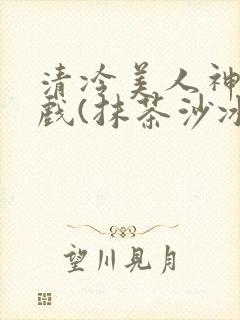 清冷美人神奇游戏(抹茶沙冰)封面