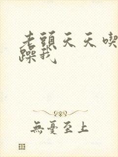 老头天天吃我奶躁我