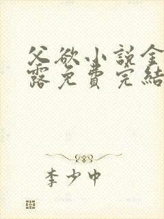 父欲小说金银花露免费完结笔趣阁