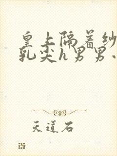 皇上隔着纱衣含乳尖h男男小说