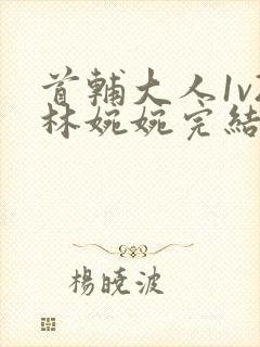 首辅大人1v2林婉婉完结了吗封面