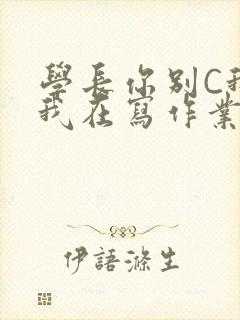 学长你别C我了我在写作业