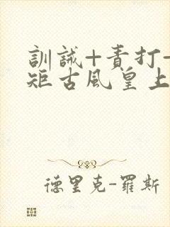 训诫+责打+规矩古风皇上皇后