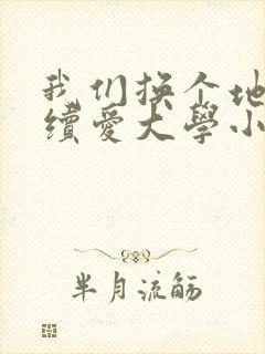 我们换个地方继续爱大学小说