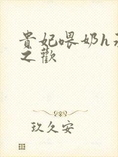 贵妃喂奶h承宠之欢