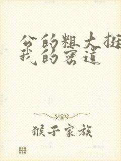 公的粗大挺进了我的密道