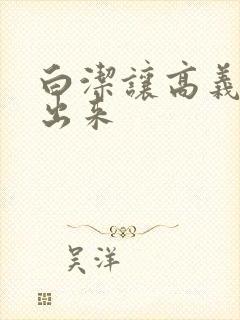 白洁让高义别拔出来