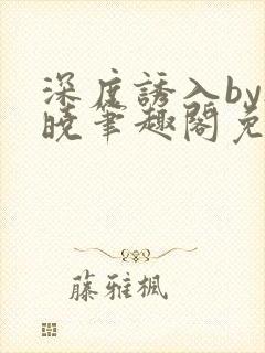 深度诱入by欲晓笔趣阁免费阅读小说封面