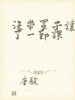 没带罩子让他c了一节课封面