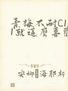 青梅不耐C1V1就这么喜欢学长