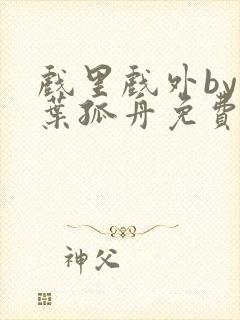 戏里戏外by一叶孤舟免费阅读封面