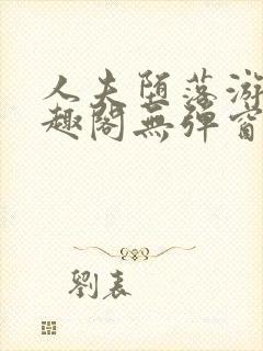 人夫堕落游戏笔趣阁无弹窗