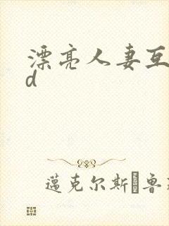 漂亮人妻互换hd