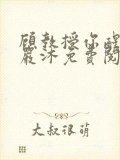 顾教授你醒了吗严沐免费阅读全文