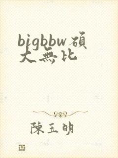 bigbbw硕大无比