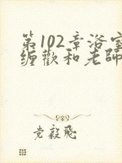 第102章浴室缠欢和老师小说