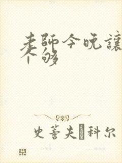 老师今晚让你爽个够