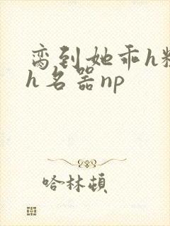 脔到她乖h粗话h名器np封面