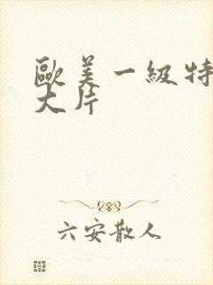 欧美一级特黄a大片