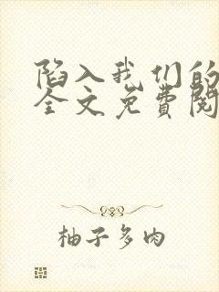 陷入我们的热恋全文免费阅读