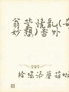 翁莹情乱(奇思妙想)番外