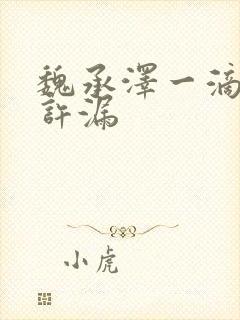 魏承泽一滴都不许漏