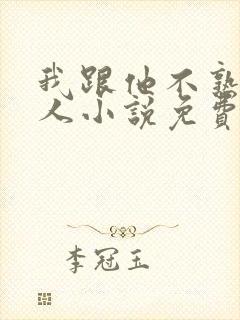我跟他不熟笑佳人小说免费阅读