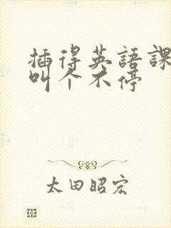 插得英语课代表叫个不停