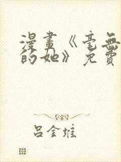 漫画《毫无保留的她》免费阅读